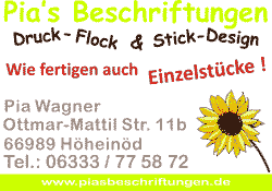 
Pia's Beschriftungen
Druck-Flock & Stick-Design
Tel.: 06333-775872
ffnungszeiten:
Mo-Do   8:00 bis 12:00 Uhr und 13:00 bis 16:00 Uhr
Freitag nach Vereinbarung